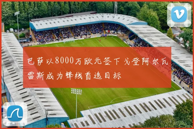 巴萨以8000万欧元签下戈登阿尔瓦雷斯成为锋线首选目标