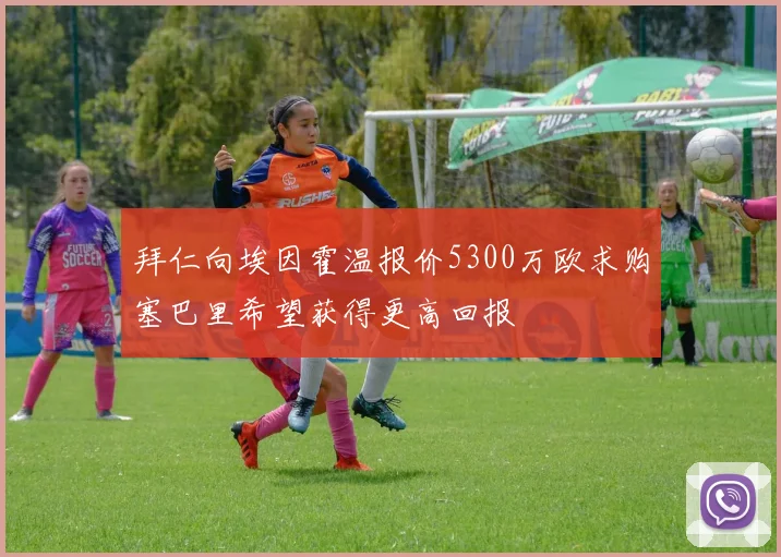 拜仁向埃因霍温报价5300万欧求购塞巴里希望获得更高回报