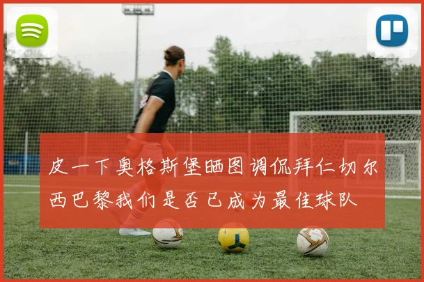 皮一下奥格斯堡晒图调侃拜仁切尔西巴黎我们是否已成为最佳球队