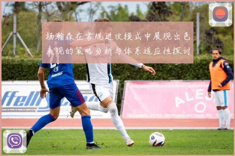 杨瀚森在常规进攻模式中展现出色表现的策略分析与体系适应性探讨