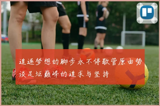 追逐梦想的脚步永不停歇菅原由势谈足坛巅峰的追求与坚持