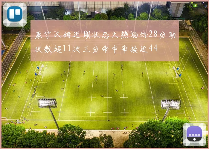 康宁汉姆近期状态火热场均28分助攻数超11次三分命中率接近44