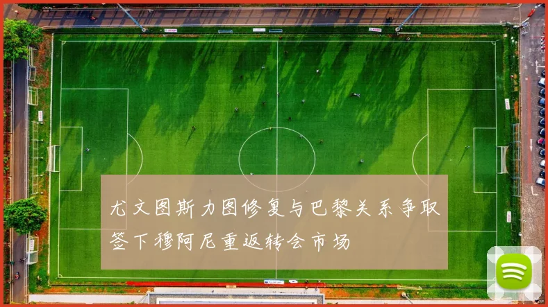 尤文图斯力图修复与巴黎关系争取签下穆阿尼重返转会市场