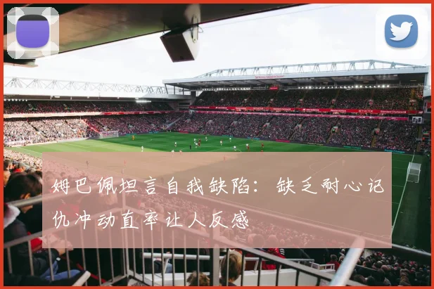 姆巴佩坦言自我缺陷：缺乏耐心记仇冲动直率让人反感