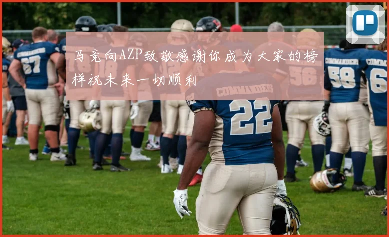 马竞向AZP致敬感谢你成为大家的榜样祝未来一切顺利