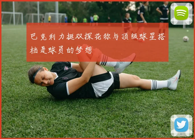 巴克利力挺双探花称与顶级球星搭档是球员的梦想