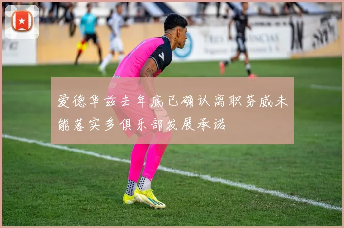 爱德华兹去年底已确认离职芬威未能落实多俱乐部发展承诺