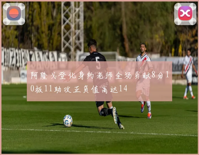 阿隆戈登化身约老师全场贡献8分10板11助攻正负值高达14