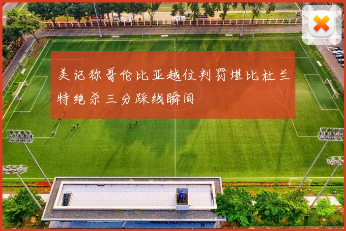 美记称哥伦比亚越位判罚堪比杜兰特绝杀三分踩线瞬间